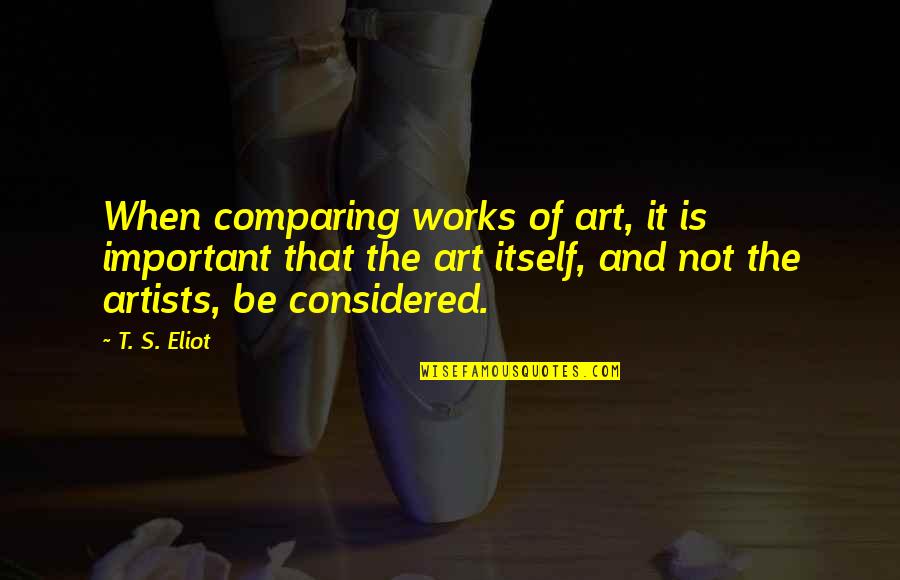 Artists And Art Quotes By T. S. Eliot: When comparing works of art, it is important
