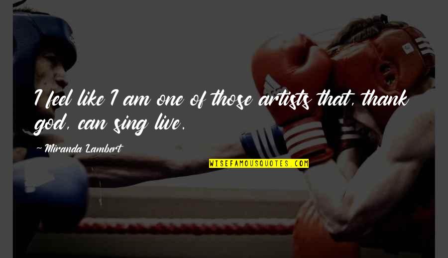 Artists And God Quotes By Miranda Lambert: I feel like I am one of those Artists And God Quotes By Miranda Lambert: I feel like I am one of those