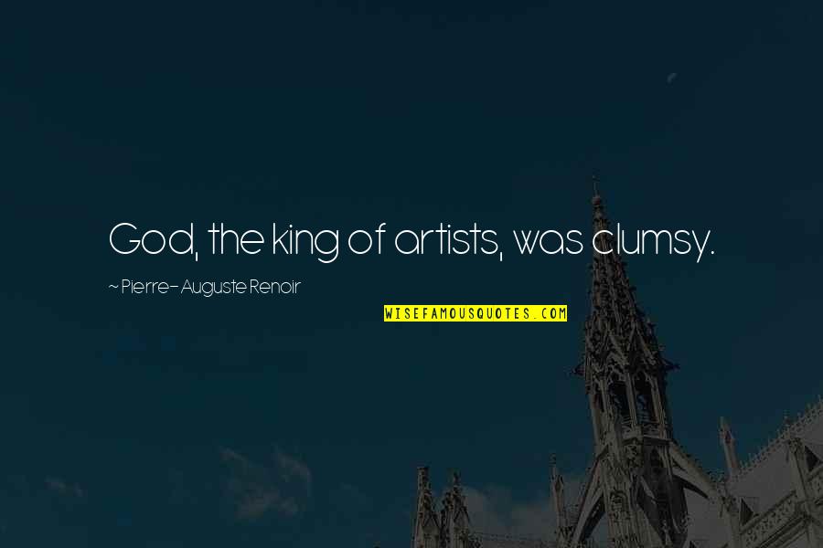 Artists And God Quotes By Pierre-Auguste Renoir: God, the king of artists, was clumsy.