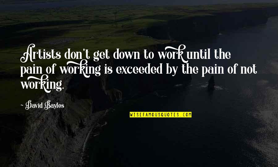 Artists And Pain Quotes By David Bayles: Artists don't get down to work until the