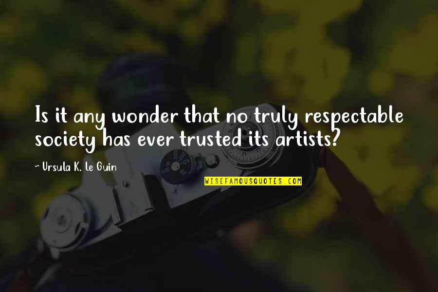 Artists And Society Quotes By Ursula K. Le Guin: Is it any wonder that no truly respectable