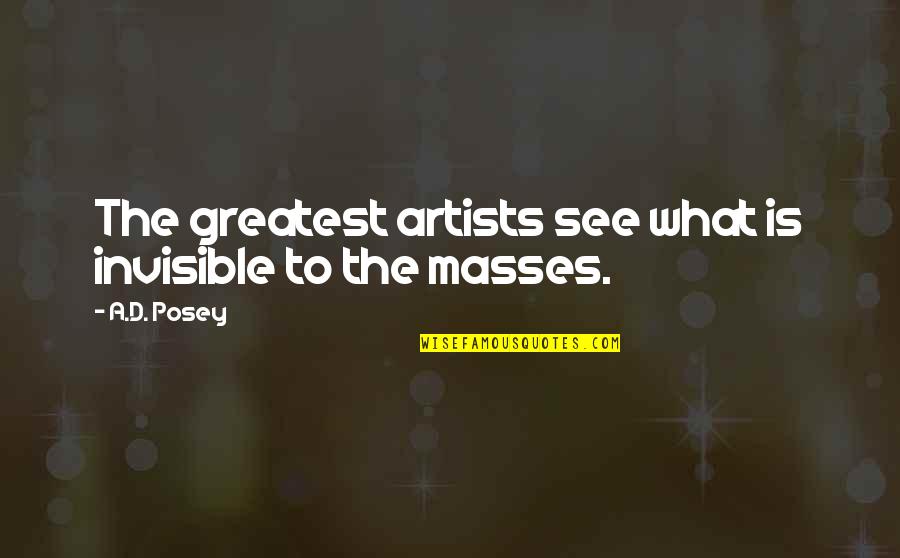 Artists And Writers Quotes By A.D. Posey: The greatest artists see what is invisible to
