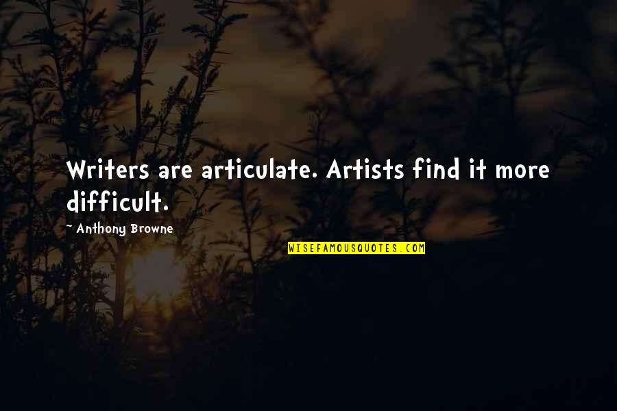 Artists And Writers Quotes By Anthony Browne: Writers are articulate. Artists find it more difficult.