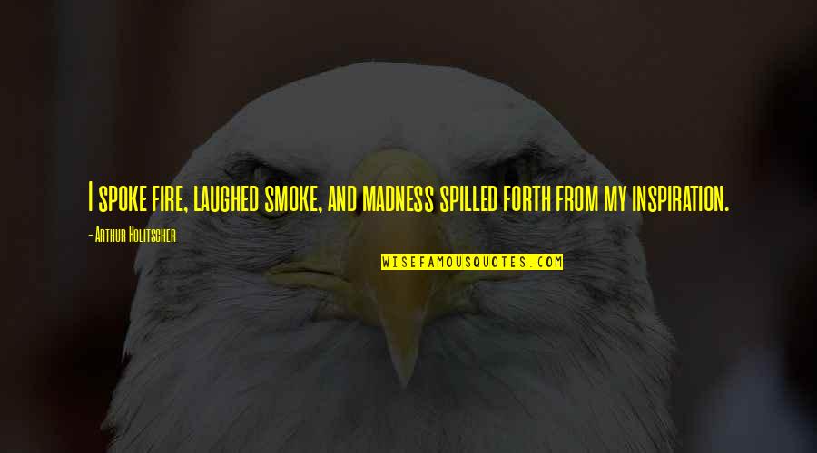 Artists And Writers Quotes By Arthur Holitscher: I spoke fire, laughed smoke, and madness spilled