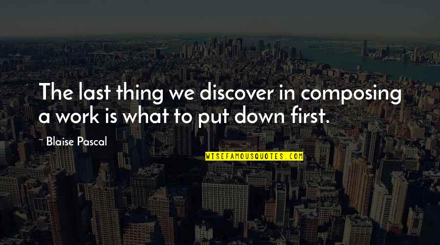 Artists And Writers Quotes By Blaise Pascal: The last thing we discover in composing a