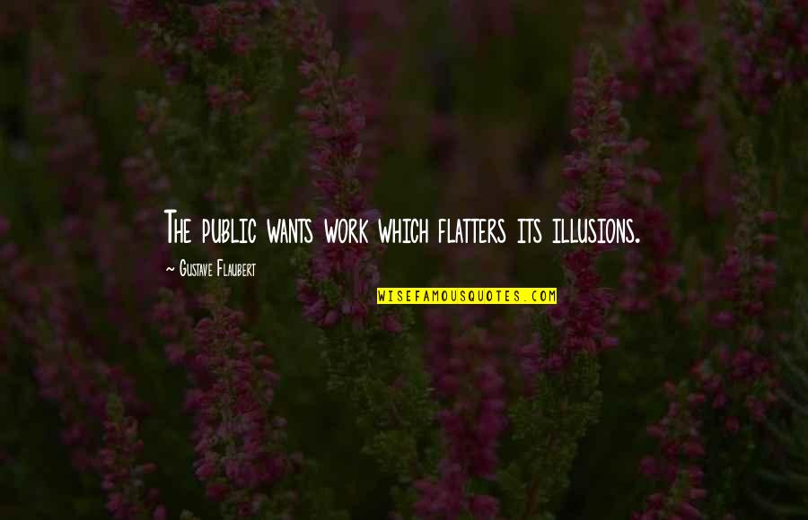 Artists And Writers Quotes By Gustave Flaubert: The public wants work which flatters its illusions.