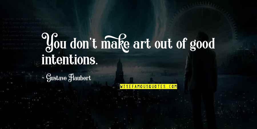 Artists And Writers Quotes By Gustave Flaubert: You don't make art out of good intentions.