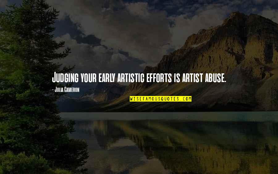 Artists And Writers Quotes By Julia Cameron: Judging your early artistic efforts is artist abuse.