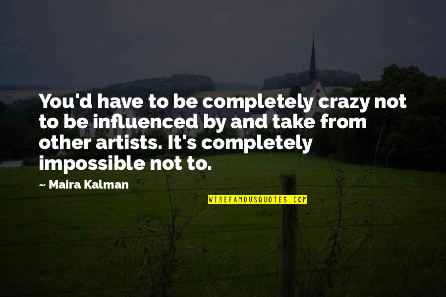 Artists Are Crazy Quotes By Maira Kalman: You'd have to be completely crazy not to Artists Are Crazy Quotes By Maira Kalman: You'd have to be completely crazy not to