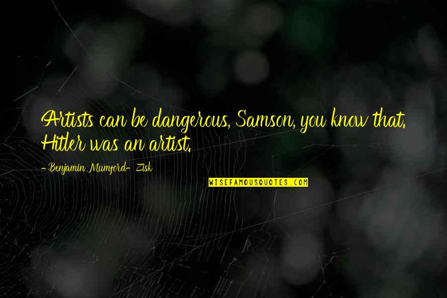 Artists Are Dangerous Quotes By Benjamin Mumford-Zisk: Artists can be dangerous, Samson, you know that.