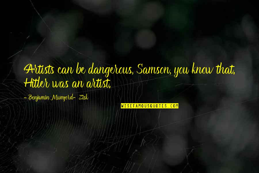 Artists Are Dangerous Quotes By Benjamin Mumford-Zisk: Artists can be dangerous, Samson, you know that. Artists Are Dangerous Quotes By Benjamin Mumford-Zisk: Artists can be dangerous, Samson, you know that.