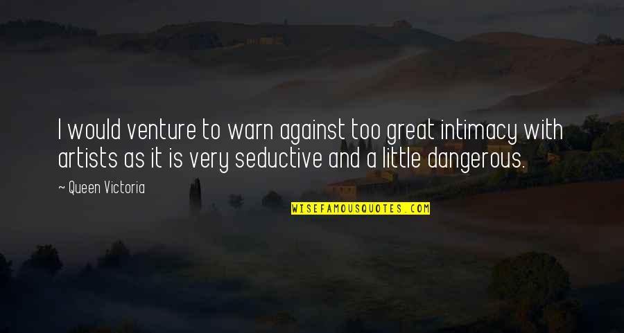 Artists Are Dangerous Quotes By Queen Victoria: I would venture to warn against too great