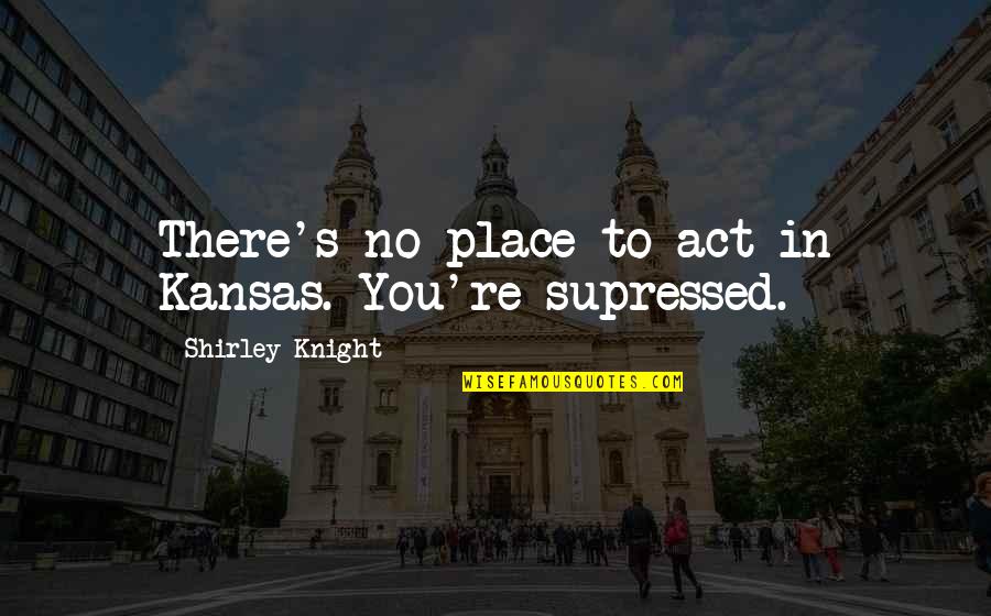 Artists Are The Most Dangerous Quote Quotes By Shirley Knight: There's no place to act in Kansas. You're
