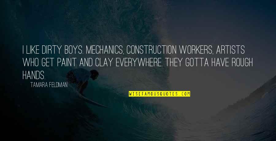 Artists Hands Quotes By Tamara Feldman: I like dirty boys. Mechanics, construction workers, artists