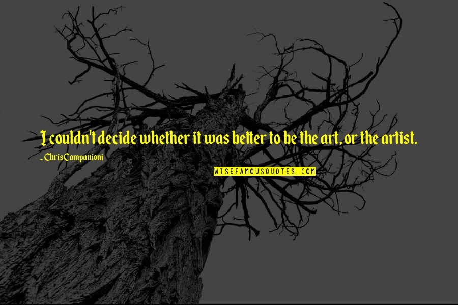 Artists Inspirational Quotes By Chris Campanioni: I couldn't decide whether it was better to Artists Inspirational Quotes By Chris Campanioni: I couldn't decide whether it was better to