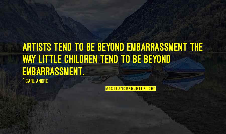 Artists Quotes By Carl Andre: Artists tend to be beyond embarrassment the way