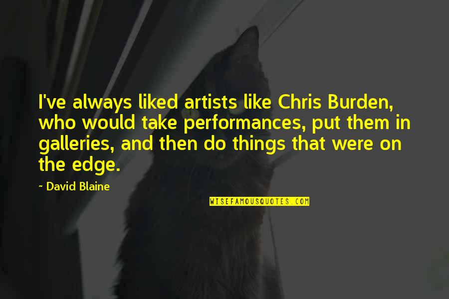 Artists Quotes By David Blaine: I've always liked artists like Chris Burden, who