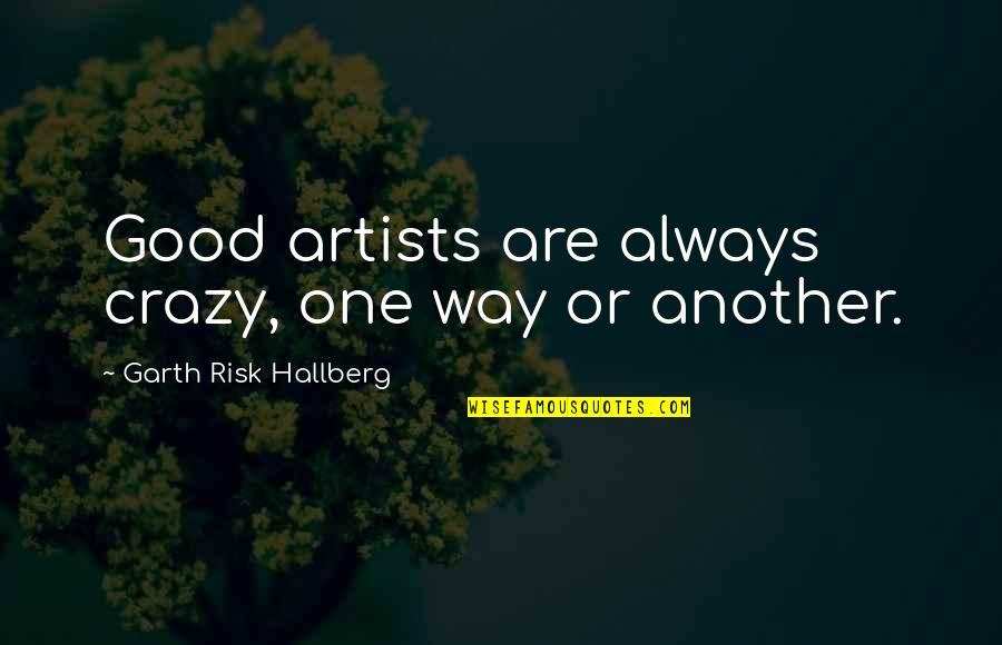 Artists Quotes By Garth Risk Hallberg: Good artists are always crazy, one way or