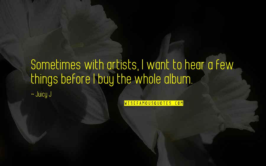 Artists Quotes By Juicy J: Sometimes with artists, I want to hear a