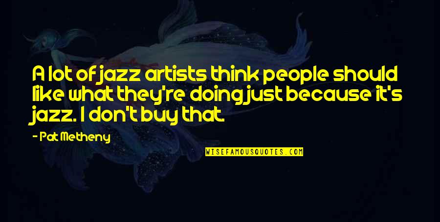Artists Quotes By Pat Metheny: A lot of jazz artists think people should