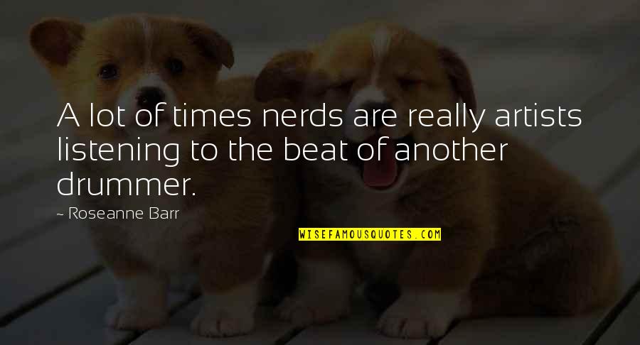 Artists Quotes By Roseanne Barr: A lot of times nerds are really artists