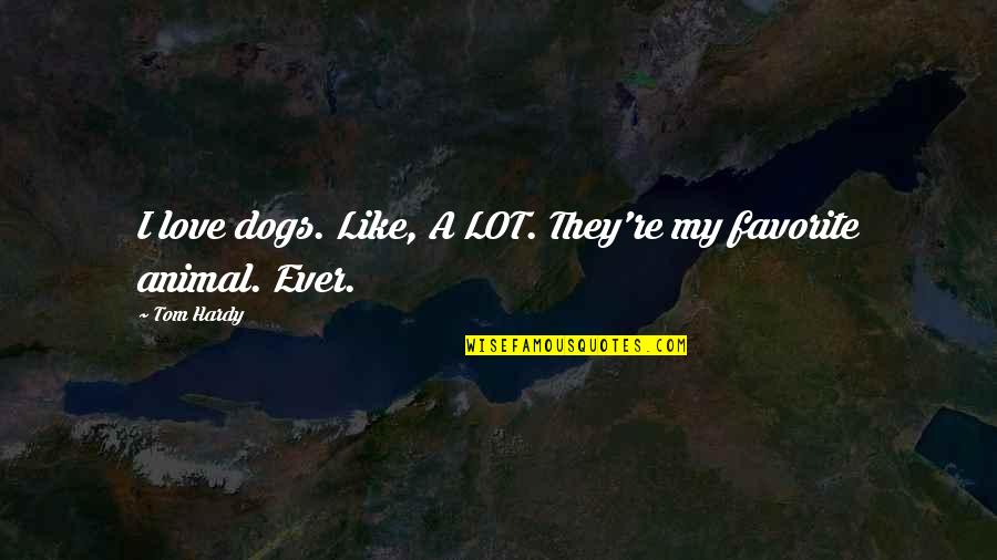 Artists Sayings And Quotes By Tom Hardy: I love dogs. Like, A LOT. They're my
