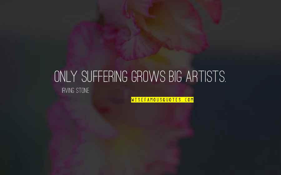 Artists Suffering Quotes By Irving Stone: Only suffering grows big artists. Artists Suffering Quotes By Irving Stone: Only suffering grows big artists.