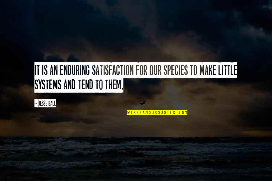 Artists Suffering Quotes By Jesse Ball: It is an enduring satisfaction for our species Artists Suffering Quotes By Jesse Ball: It is an enduring satisfaction for our species