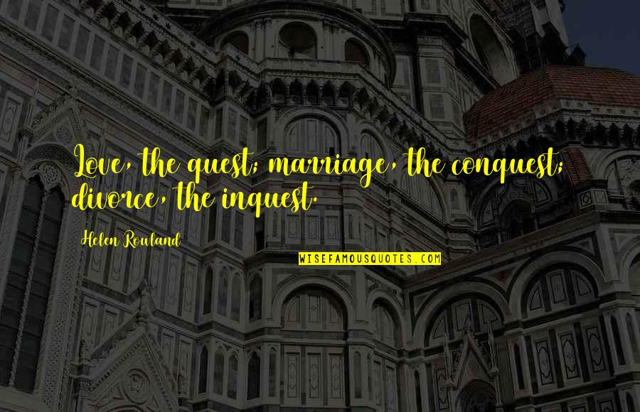 Artists That Died Quotes By Helen Rowland: Love, the quest; marriage, the conquest; divorce, the
