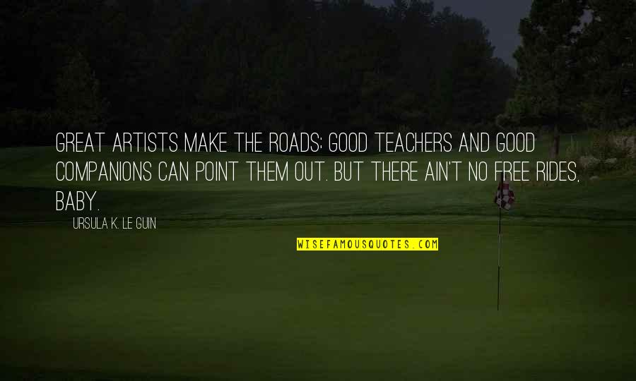 Artists That Were Also Teachers Quotes By Ursula K. Le Guin: Great artists make the roads; good teachers and