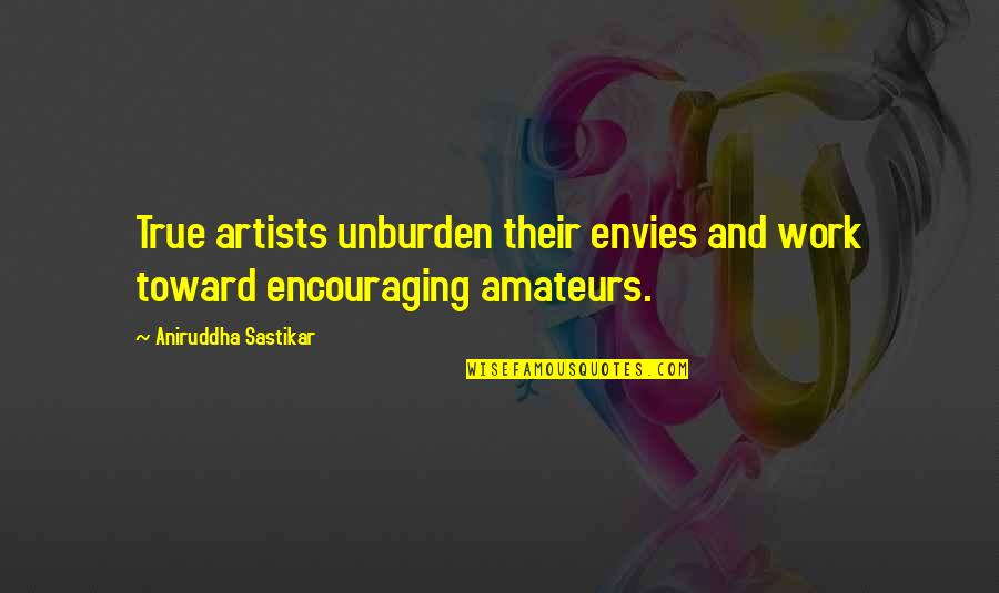 Artists Their Work Quotes By Aniruddha Sastikar: True artists unburden their envies and work toward