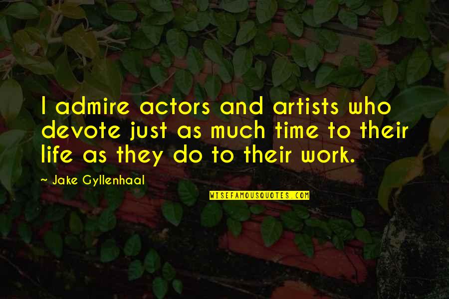 Artists Their Work Quotes By Jake Gyllenhaal: I admire actors and artists who devote just