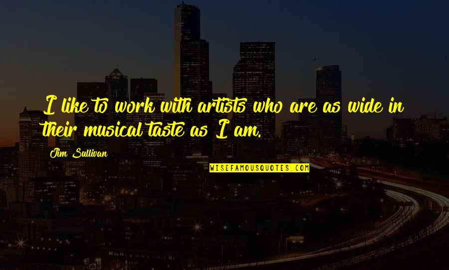 Artists Their Work Quotes By Jim Sullivan: I like to work with artists who are