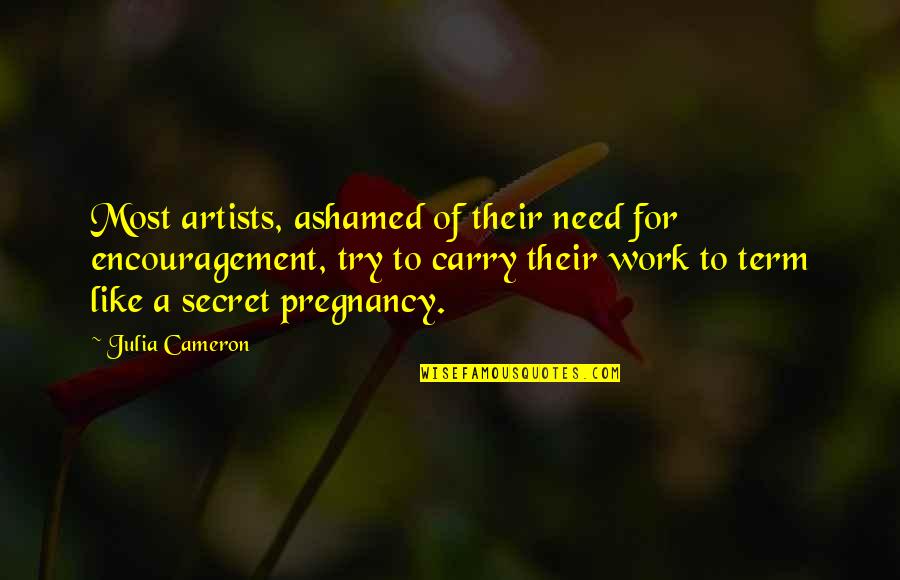 Artists Their Work Quotes By Julia Cameron: Most artists, ashamed of their need for encouragement,