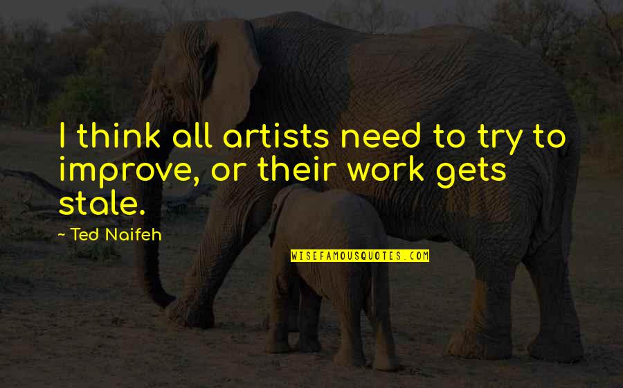 Artists Their Work Quotes By Ted Naifeh: I think all artists need to try to