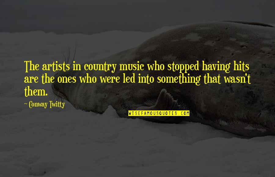 Artists Who Quotes By Conway Twitty: The artists in country music who stopped having