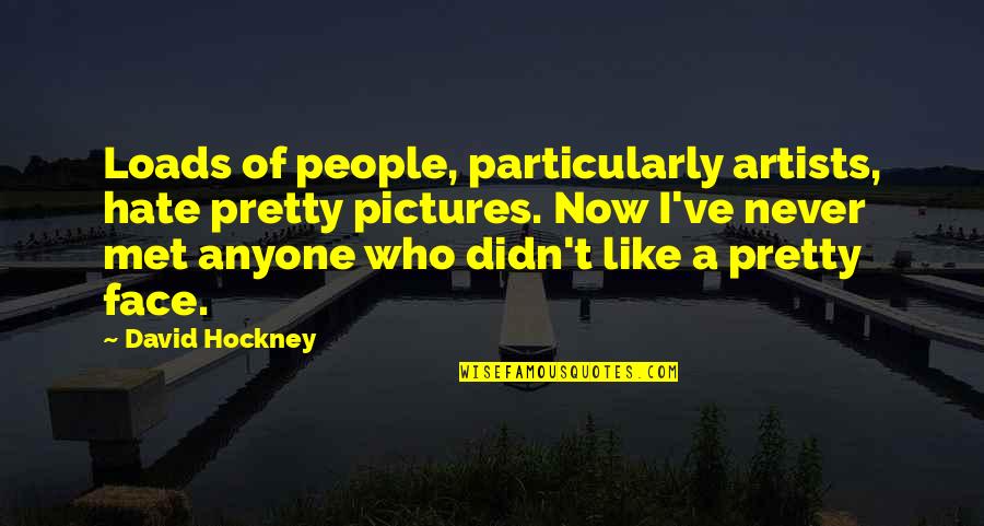 Artists Who Quotes By David Hockney: Loads of people, particularly artists, hate pretty pictures.