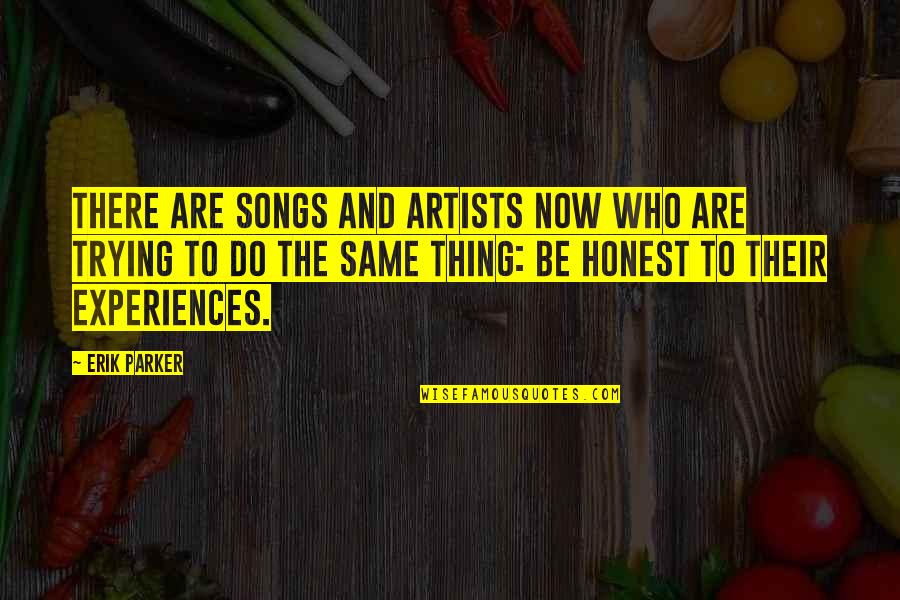 Artists Who Quotes By Erik Parker: There are songs and artists now who are
