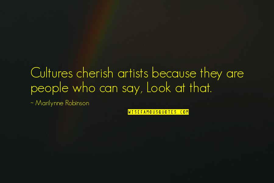 Artists Who Quotes By Marilynne Robinson: Cultures cherish artists because they are people who