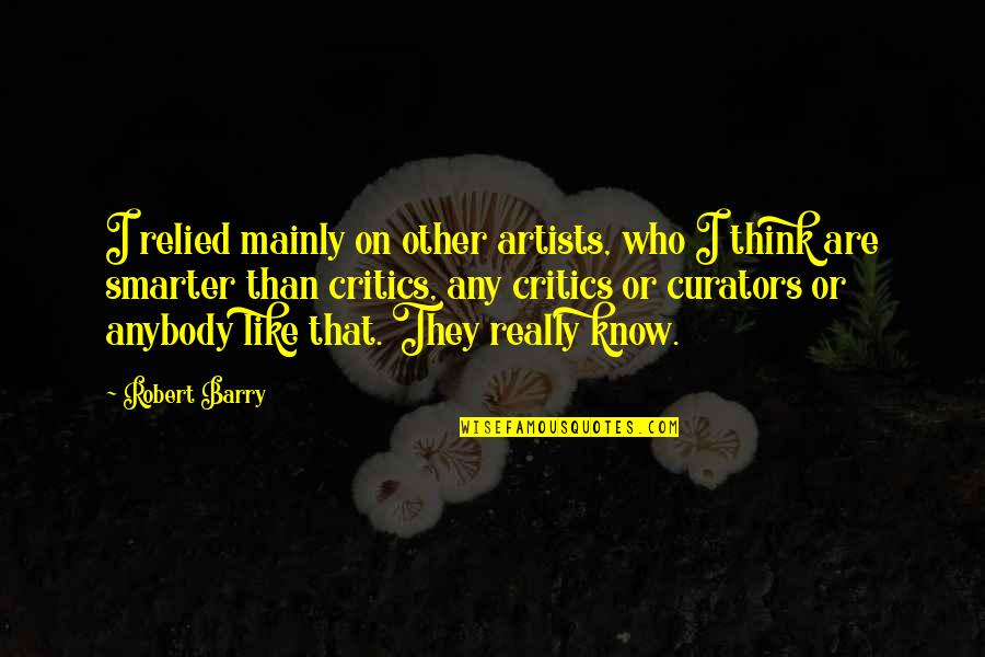 Artists Who Quotes By Robert Barry: I relied mainly on other artists, who I