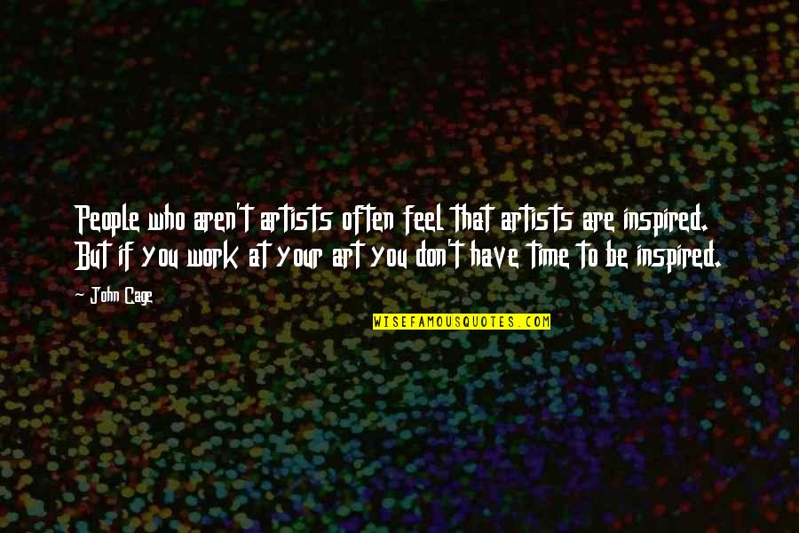 Artists Work Of Art Quotes By John Cage: People who aren't artists often feel that artists Artists Work Of Art Quotes By John Cage: People who aren't artists often feel that artists