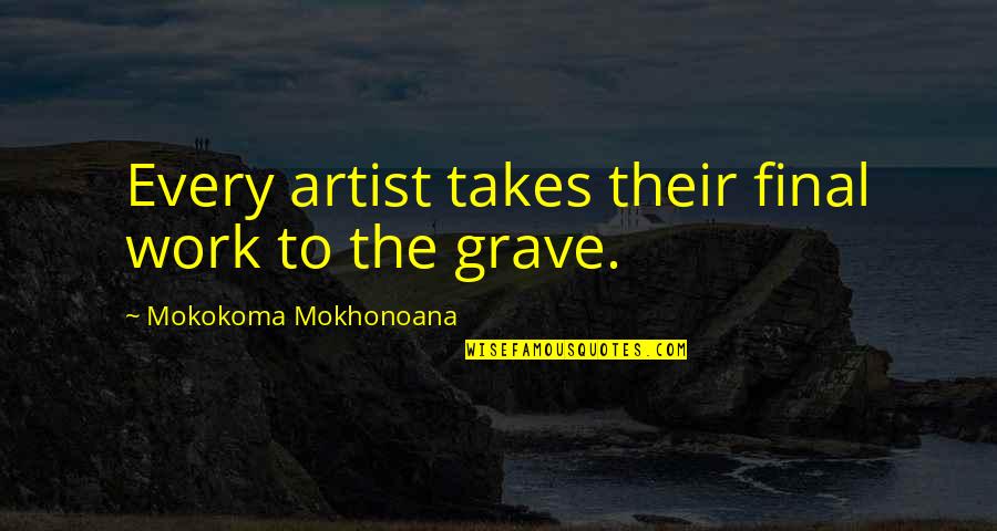 Artists Work Of Art Quotes By Mokokoma Mokhonoana: Every artist takes their final work to the Artists Work Of Art Quotes By Mokokoma Mokhonoana: Every artist takes their final work to the