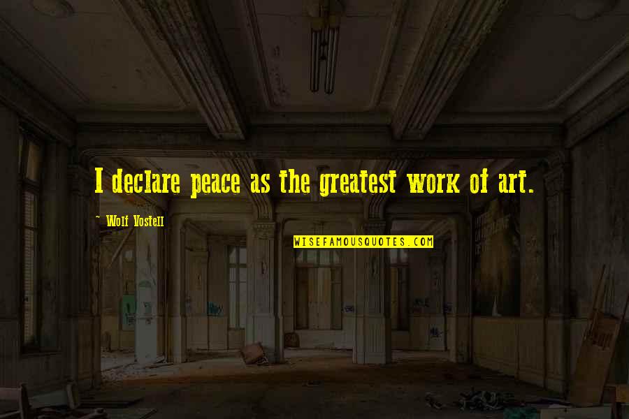 Artistul Meu Quotes By Wolf Vostell: I declare peace as the greatest work of