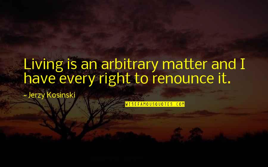 Artjom Rudnev Quotes By Jerzy Kosinski: Living is an arbitrary matter and I have Artjom Rudnev Quotes By Jerzy Kosinski: Living is an arbitrary matter and I have