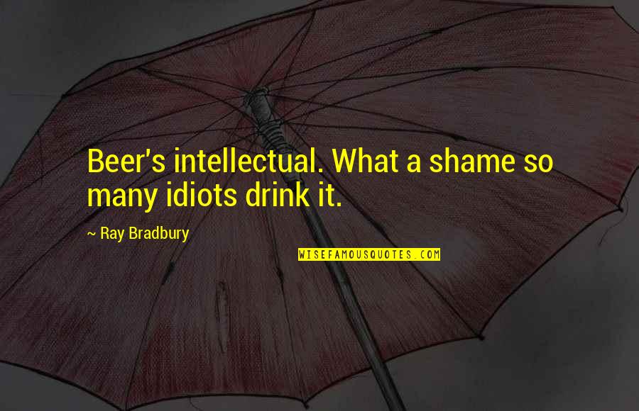 Artless Quotes By Ray Bradbury: Beer's intellectual. What a shame so many idiots Artless Quotes By Ray Bradbury: Beer's intellectual. What a shame so many idiots
