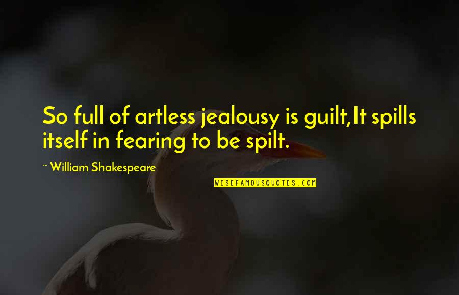 Artless Quotes By William Shakespeare: So full of artless jealousy is guilt,It spills Artless Quotes By William Shakespeare: So full of artless jealousy is guilt,It spills