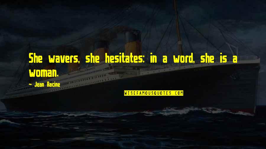 Artley 18s Quotes By Jean Racine: She wavers, she hesitates: in a word, she