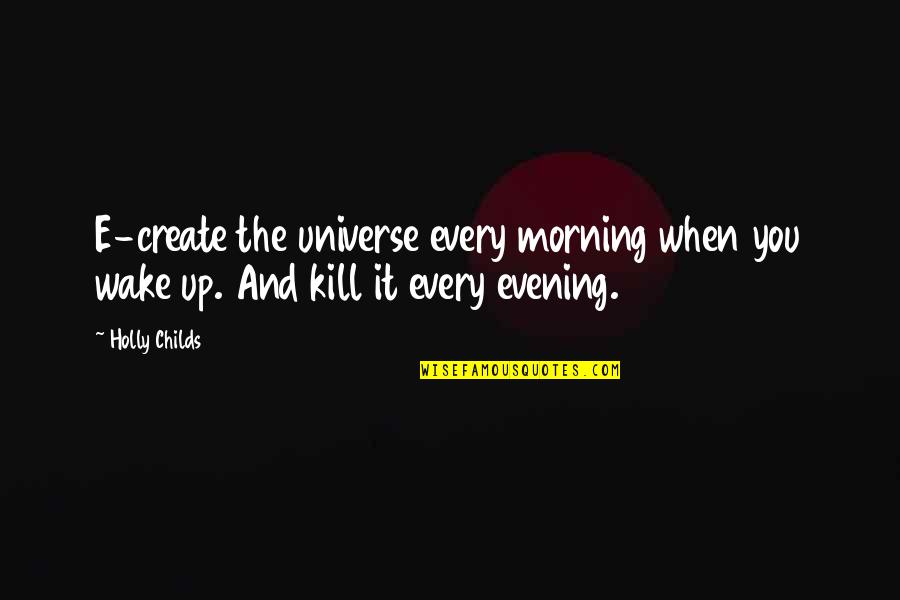 Artman Kubota Quotes By Holly Childs: E-create the universe every morning when you wake