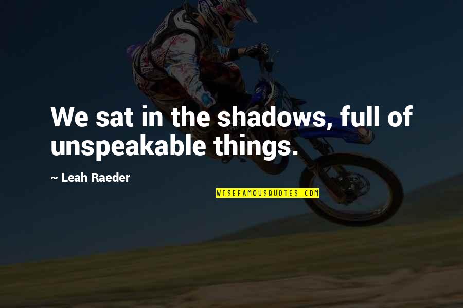 Artmx Quote Quotes By Leah Raeder: We sat in the shadows, full of unspeakable