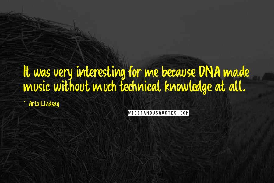 Arto Lindsay quotes: It was very interesting for me because DNA made music without much technical knowledge at all.